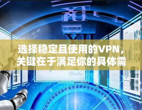 选择稳定且使用的VPN，关键在于满足你的具体需求。以下是一个总结和建议，帮助你做出最佳选择