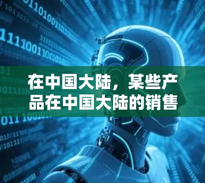 在中国大陆,某些产品在中国大陆的销售不受欧洲国家的直接影响,但有些产品可能会在某些情况下受到限制。具体来说,中国的互联网和通信政策可能会对某些产品的销售产生影响。例如 在中国大陆,某些产品在中国大陆的销售不受欧洲国家的直接影响,但有些产品可能会在某些情况下受到限制。具体来说,中国的互联网和通信政策可能会对某些产品的销售产生影响。例如