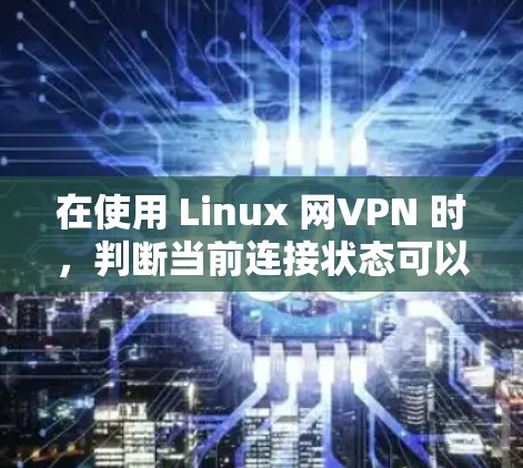 在使用 Linux 网VPN 时,判断当前连接状态可以通过以下步骤进行 在使用 Linux 网VPN 时,判断当前连接状态可以通过以下步骤进行