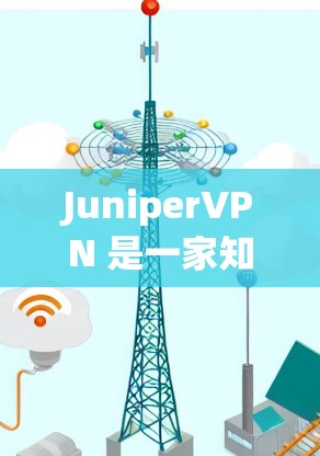 JuniperVPN 是一家知名的网络VPN服务提供商，提供多种VPN解决方案，包括个人版和企业版。以下是关于 JuniperVPN 的一些关键信息