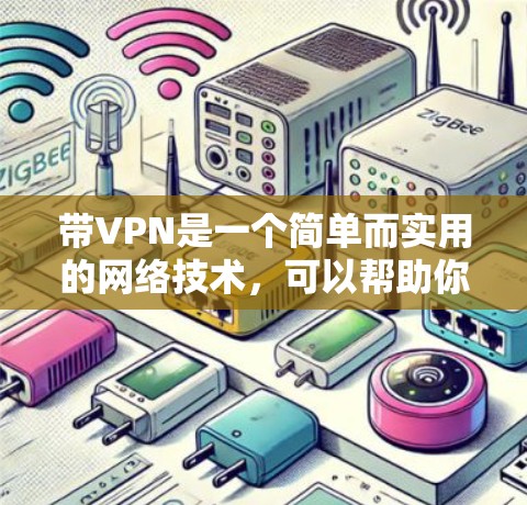 带VPN是一个简单而实用的网络技术,可以帮助你访问外部网络。以下是一个清晰的步骤指南 带VPN是一个简单而实用的网络技术,可以帮助你访问外部网络。以下是一个清晰的步骤指南