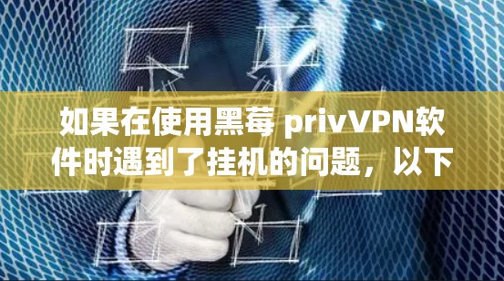 如果在使用黑莓 privVPN软件时遇到了挂机的问题,以下是一些可能的解决步骤和方法 如果在使用黑莓 privVPN软件时遇到了挂机的问题,以下是一些可能的解决步骤和方法
