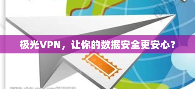 极光VPN,让你的数据安全更安心? 极光VPN,让你的数据安全更安心?