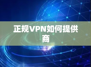 正规VPN如何提供商 正规VPN如何提供商