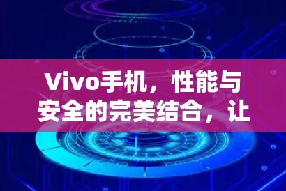 Vivo手机,性能与安全的完美结合,让VPN无处不在 Vivo手机,性能与安全的完美结合,让VPN无处不在