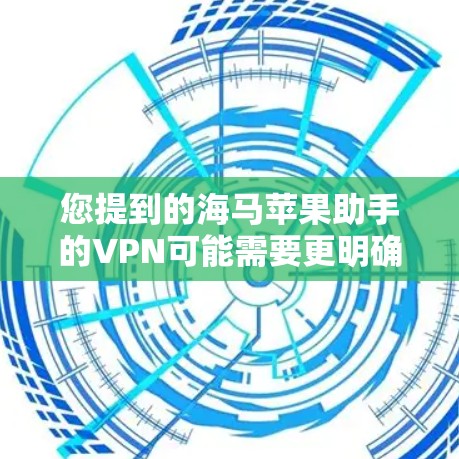 您提到的海马苹果助手的VPN可能需要更明确的上下文来提供准确的帮助。以下是几种可能的解释和解决方案 您提到的海马苹果助手的VPN可能需要更明确的上下文来提供准确的帮助。以下是几种可能的解释和解决方案