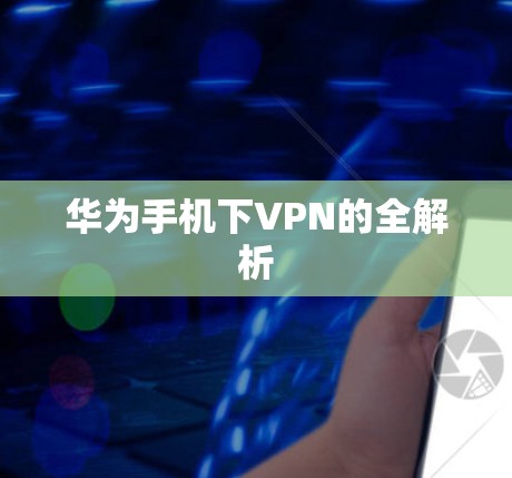 华为手机下VPN的全解析