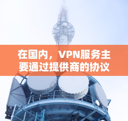 在国内,VPN服务主要通过提供商的协议和功能来保护个人隐私,防止网络攻击。以下是一些在国内主要使用的VPN服务 在国内,VPN服务主要通过提供商的协议和功能来保护个人隐私,防止网络攻击。以下是一些在国内主要使用的VPN服务