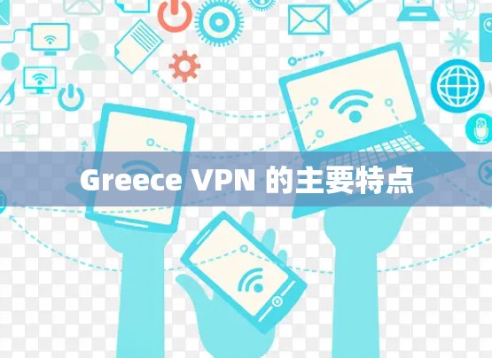 Greece VPN 的主要特点