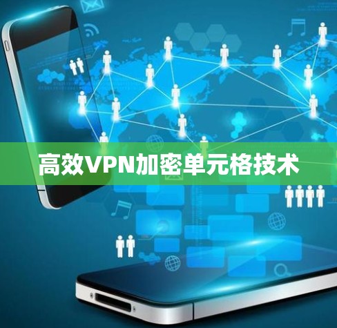 高效VPN加密单元格技术 高效VPN加密单元格技术