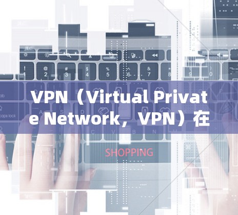 VPN（Virtual Private Network，VPN）在国外的使用情况取决于具体的国家、地区的网络保护政策以及VPN提供商的具体服务。以下是一些需要考虑的因素