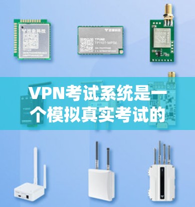 VPN考试系统是一个模拟真实考试的环境,用户可以在虚拟的网络中进行英语学习和测试,帮助提高英语水平。以下是对该系统的详细介绍 VPN考试系统是一个模拟真实考试的环境,用户可以在虚拟的网络中进行英语学习和测试,帮助提高英语水平。以下是对该系统的详细介绍