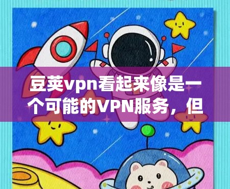 豆荚vpn看起来像是一个可能的VPN服务,但根据目前的信息,它可能并非正规的VPN组织。以下是对豆荚vpn的一些分析 豆荚vpn看起来像是一个可能的VPN服务,但根据目前的信息,它可能并非正规的VPN组织。以下是对豆荚vpn的一些分析
