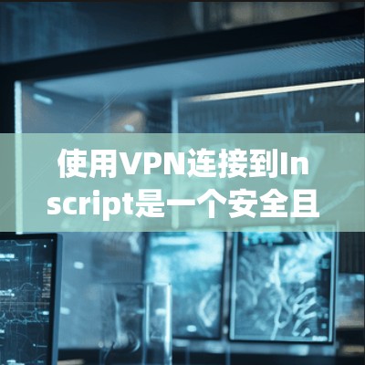 使用VPN连接到Inscript是一个安全且合规的解决方案,以下是详细的步骤说明 使用VPN连接到Inscript是一个安全且合规的解决方案,以下是详细的步骤说明