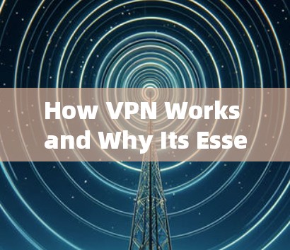 How VPN Works and Why Its Essential in Modern Communication