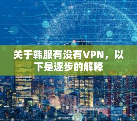关于韩服有没有VPN，以下是逐步的解释