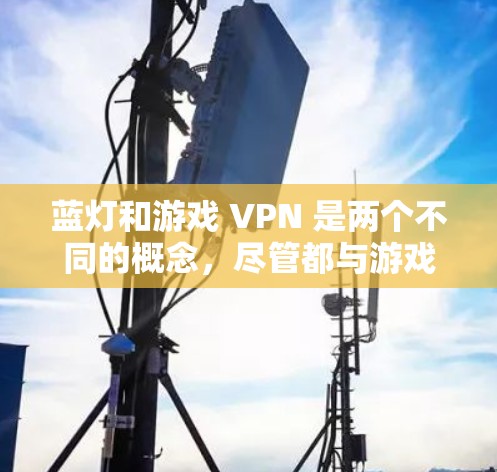 蓝灯和游戏 VPN 是两个不同的概念,尽管都与游戏和网络相关,但它们的应用和用途不同 蓝灯和游戏 VPN 是两个不同的概念,尽管都与游戏和网络相关,但它们的应用和用途不同