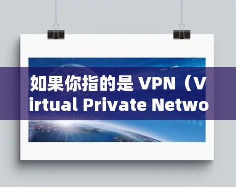 如果你指的是 VPN(Virtual Private Network)它是一种技术手段,用于在互联网上提供一个安全、私密的网络环境。VPN可以用于传输数据、下载内容、进行视频通话等 如果你指的是 VPN(Virtual Private Network)它是一种技术手段,用于在互联网上提供一个安全、私密的网络环境。VPN可以用于传输数据、下载内容、进行视频通话等