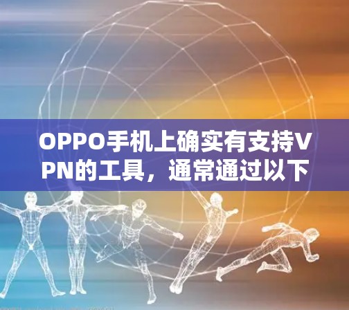 OPPO手机上确实有支持VPN的工具,通常通过以下几种方法可以下载或使用OPPO的VPN服务 OPPO手机上确实有支持VPN的工具,通常通过以下几种方法可以下载或使用OPPO的VPN服务