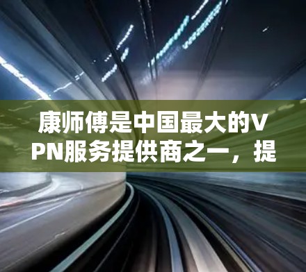 康师傅是中国最大的VPN服务提供商之一，提供免流VPN服务，帮助用户远程访问网络服务。如果你需要使用免流VPN，康师傅是一个不错的选择，因为它提供多种套餐，让用户可以根据自己的需求选择合适的解决方案