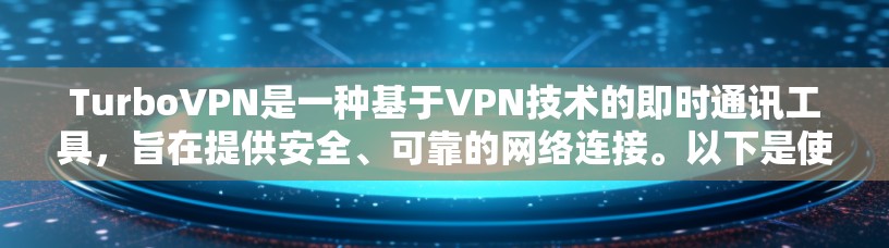 TurboVPN是一种基于VPN技术的即时通讯工具,旨在提供安全、可靠的网络连接。以下是使用TurboVPN的基本步骤 TurboVPN是一种基于VPN技术的即时通讯工具,旨在提供安全、可靠的网络连接。以下是使用TurboVPN的基本步骤
