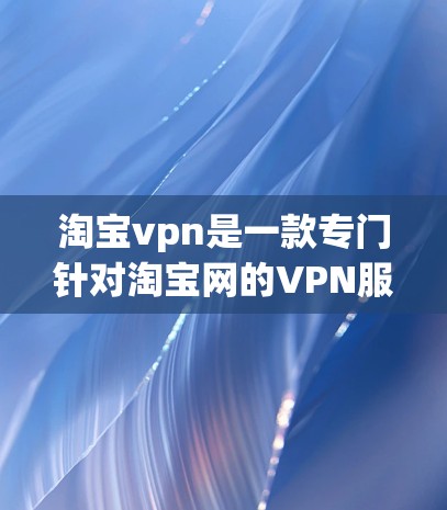 淘宝vpn是一款专门针对淘宝网的VPN服务，旨在帮助用户访问淘宝上的各种服务，如支付、购买等。以下是使用淘宝vpn的详细介绍