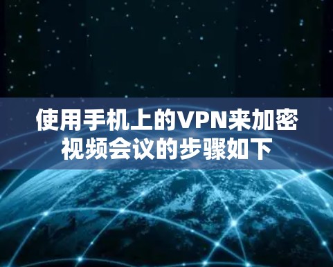 使用手机上的VPN来加密视频会议的步骤如下