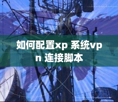 如何配置xp 系统vpn 连接脚本