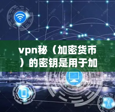vpn秘（加密货币）的密钥是用于加密货币交易和存储的特定数字。以下是逐步解释如何生成和使用vpn秘