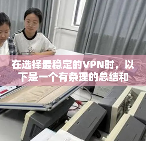 在选择最稳定的VPN时,以下是一个有条理的总结和推荐 在选择最稳定的VPN时,以下是一个有条理的总结和推荐