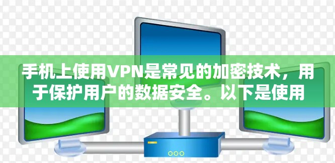 手机上使用VPN是常见的加密技术，用于保护用户的数据安全。以下是使用手机VPN的步骤和注意事项