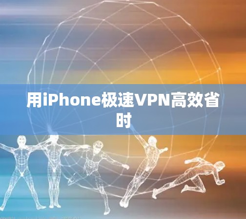用iPhone极速VPN高效省时 用iPhone极速VPN高效省时