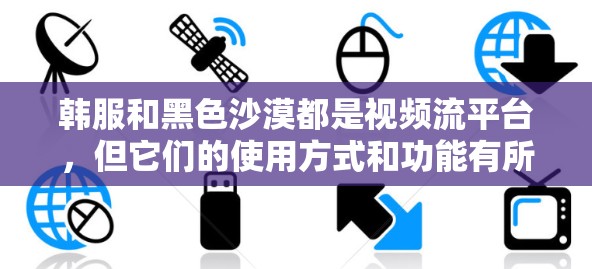 韩服和黑色沙漠都是视频流平台,但它们的使用方式和功能有所不同。如果你指的是在视频流中使用VPN切换视频内容,以下是一些可能的指导 韩服和黑色沙漠都是视频流平台,但它们的使用方式和功能有所不同。如果你指的是在视频流中使用VPN切换视频内容,以下是一些可能的指导