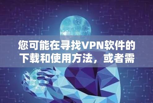 您可能在寻找VPN软件的下载和使用方法，或者需要搜索相关的VPN下载资源。以下是一些步骤性的建议