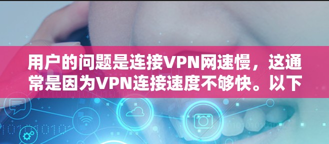用户的问题是连接VPN网速慢,这通常是因为VPN连接速度不够快。以下是逐步的解决方案 用户的问题是连接VPN网速慢,这通常是因为VPN连接速度不够快。以下是逐步的解决方案