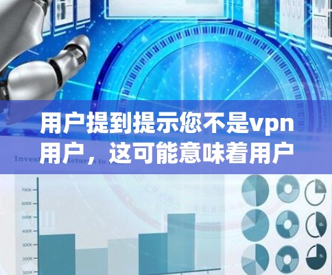 用户提到提示您不是vpn用户，这可能意味着用户可能是普通网民，而不是VPN用户。如果用户希望了解如何连接到VPN或使用数据，或者担心被截获，可以提供以下步骤帮助解决相关问题