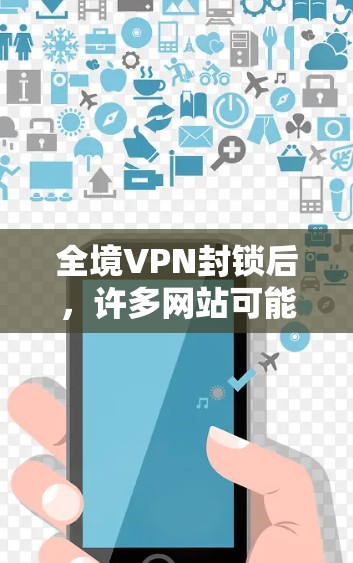 全境VPN封锁后，许多网站可能会受到影响，无法正常访问。以下是一些常见的问题和解决方案