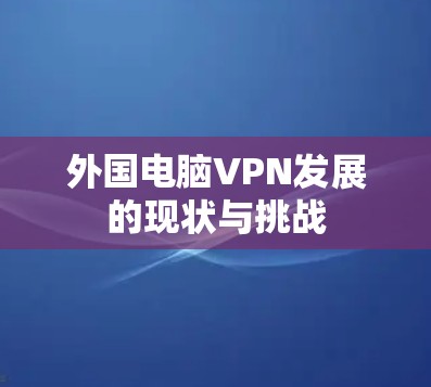 外国电脑VPN发展的现状与挑战