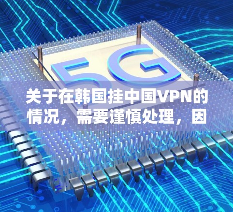 关于在韩国挂中国VPN的情况,需要谨慎处理,因为涉及网络安全问题。以下是一些关键点和建议 关于在韩国挂中国VPN的情况,需要谨慎处理,因为涉及网络安全问题。以下是一些关键点和建议