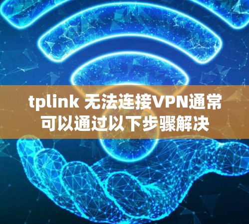 tplink 无法连接VPN通常可以通过以下步骤解决