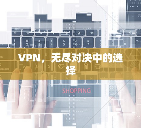 VPN,无尽对决中的选择 VPN,无尽对决中的选择