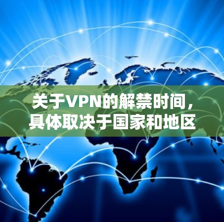 关于VPN的解禁时间，具体取决于国家和地区的网络空间管理政策。通常，中国已开始逐步解禁部分VPN服务，以保护用户和网络的安全