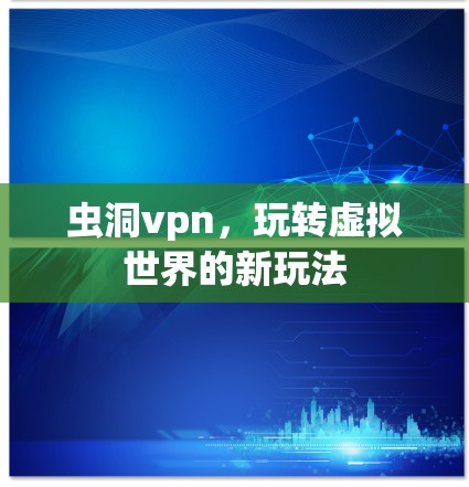 虫洞vpn，玩转虚拟世界的新玩法