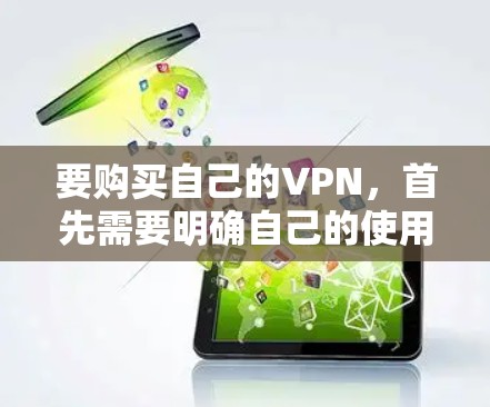 要购买自己的VPN,首先需要明确自己的使用场景和需求。以下是一些实用的建议 要购买自己的VPN,首先需要明确自己的使用场景和需求。以下是一些实用的建议