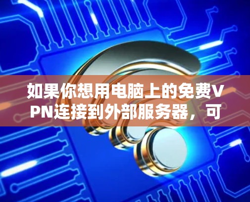 如果你想用电脑上的免费VPN连接到外部服务器,可以按照以下步骤操作 如果你想用电脑上的免费VPN连接到外部服务器,可以按照以下步骤操作