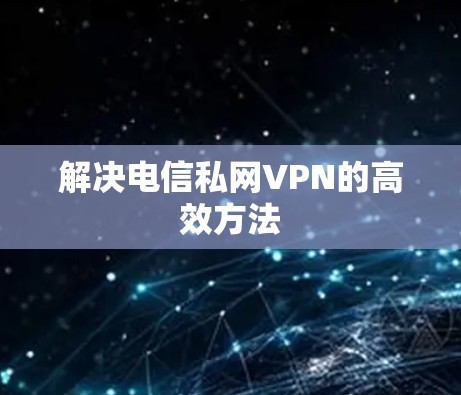 解决电信私网VPN的高效方法 解决电信私网VPN的高效方法