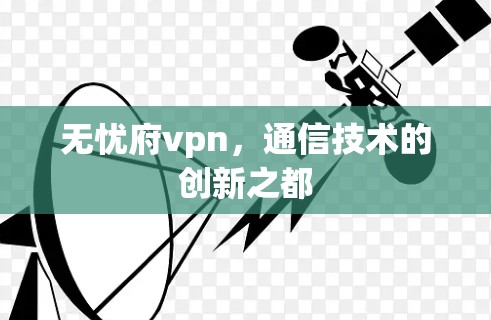 无忧府vpn,通信技术的创新之都 无忧府vpn,通信技术的创新之都