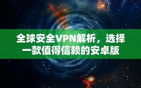 全球安全VPN解析,选择一款值得信赖的安卓版 全球安全VPN解析,选择一款值得信赖的安卓版