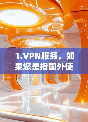 1.VPN服务，如果您是指国外使用VPN服务，可以提供一些国际VPN推荐，如VLC、Dropbox、OneDrive等