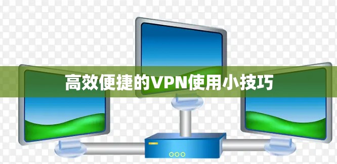 高效便捷的VPN使用小技巧